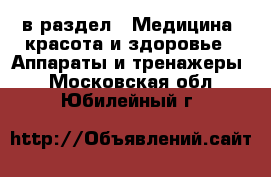 в раздел : Медицина, красота и здоровье » Аппараты и тренажеры . Московская обл.,Юбилейный г.